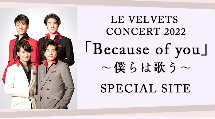 LE VELVETS CONCERT 2022「Because of you」～僕らは歌う～ SPECIAL SITE