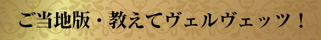 ご当地版・教えてヴェルヴェッツ!